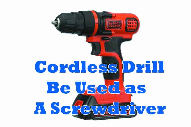 Can A Cordless Drill Be Used as A Screwdriver